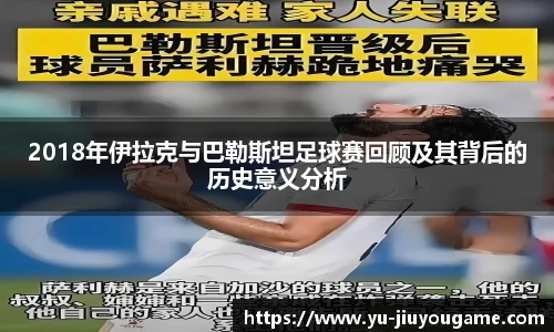 2018年伊拉克与巴勒斯坦足球赛回顾及其背后的历史意义分析