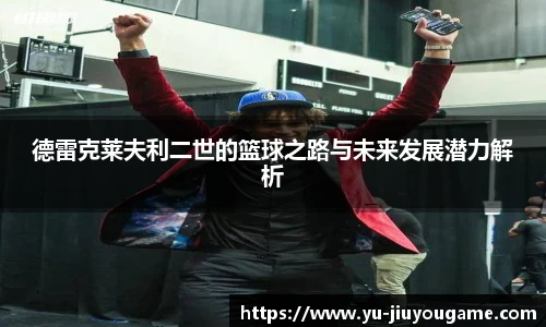 德雷克莱夫利二世的篮球之路与未来发展潜力解析