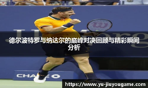 德尔波特罗与纳达尔的巅峰对决回顾与精彩瞬间分析